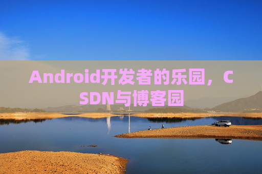 Android开发者的乐园，CSDN与博客园